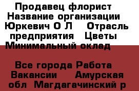 Продавец-флорист › Название организации ­ Юркевич О.Л. › Отрасль предприятия ­ Цветы › Минимальный оклад ­ 1 - Все города Работа » Вакансии   . Амурская обл.,Магдагачинский р-н